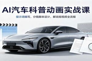 AI汽车科普动画实战课：提示词编写，分镜脚本设计，解说短视频全流程