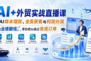 AI+外贸实战直播课，用AI降本增效、全员获客与利润分润，推动业绩翻倍，带你把AI真正变成订单（26.08.31）