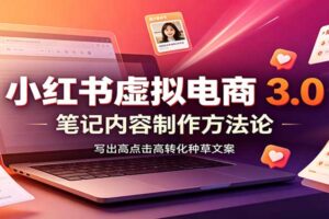 小红书虚拟电商3.0：账号搭建选品开店，笔记内容制作，矩阵投放教学