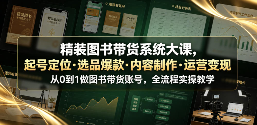 精装图书带货系统大课，起号定位・选品爆款・内容制作・运营变现，从0到1做图书带货账号，全流程实操教学（更新）