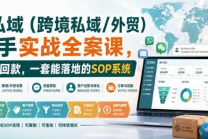 海外私域（跨境私域/外贸）操盘手实战全案课，从流量到回款，一套能落地的SOP系统