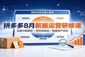 拼多多8月新版运营研修课：流量分配解析，高利润选品，链接投产优化