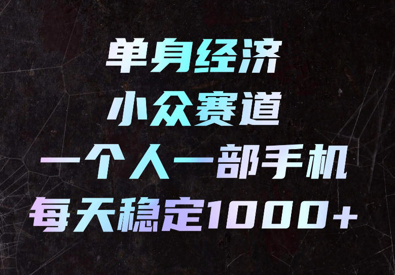 单身经济小众赛道，一个人一部手机，每天稳定1000+，长期可持续的赛道【揭秘】
