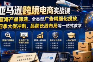 亚马逊跨境电商实战课，从蓝海产品筛选、全类型广告精细化投放，到四季大促冲刺、品牌长线布局等一站式教学（更新0910）
