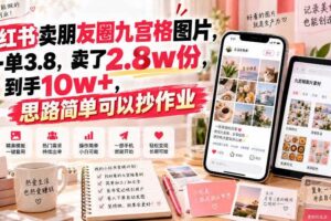 小红书卖朋友圈九宫格图片，一单3.8，卖了2.8w份，到手10w+，思路简单可以抄作业
