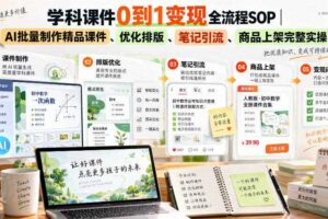 学科课件0到1变现全流程SOP|AI批量制作精品课件、优化排版、笔记引流、商品上架完整实操