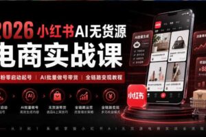 2026小红书AI无货源电商实战课｜低粉零启动起号｜AI批量做号带货全链路变现教程