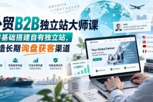 外贸B2B独立站大师课，零基础搭建自有独立站，打造长期询盘获客渠道