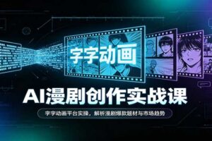 AI漫剧创作实战课：字字动画平台实操，解析漫剧爆款题材与市场趋势
