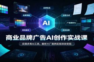 商业品牌广告AI创作实战课：实操多类AI工具，解析大厂案例实现项目变现