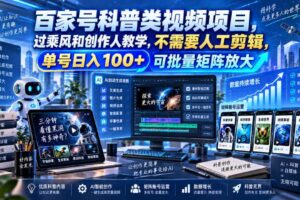 百家号科普类视频项目，过乘风和创作人教学，不需要人工剪辑，单号日入100+可批量矩阵放大