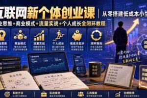 互联网新个体创业课｜从零搭建低成本小生意，商业思维+商业模式+流量实战+个人成长全闭环教程（更新0922）
