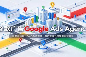 谷歌广告Google Ads Agency：冷邮件拓客，SaaS系统搭建，客户管理外包整套运营体系