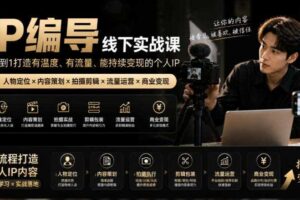 【无水印】IP编导线下实战课，从人物定位到短视频拍摄剪辑，全流程打造有温度、有流量、能持续变现的个人IP内容