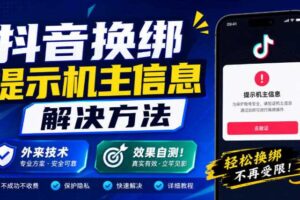 抖音换绑提示机主信息解决方法,外来技术,效果自测!