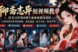 聊斋志异短视频教学，抖音12W粉丝博主狐面娘精选课程，AI原创国风系列短视频，精选独家丨起号收徒丨接商单等
