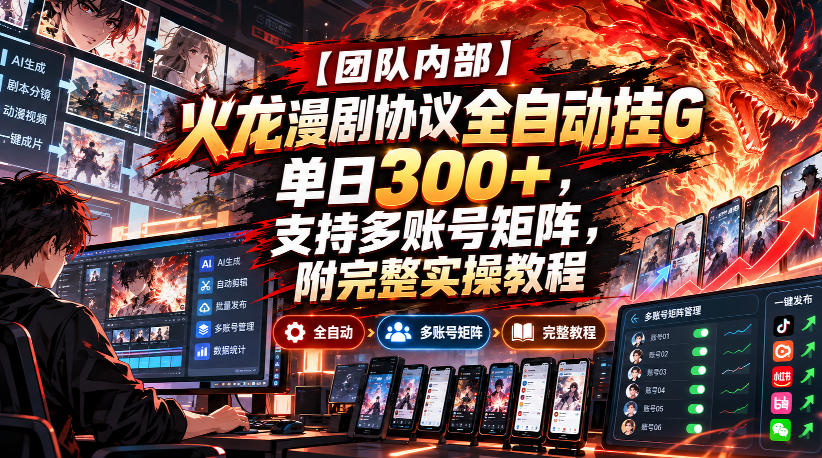 【团队内部】火龙漫剧协议全自动挂G，单日300+，支持多账号矩阵，附完整实操教程【揭秘】