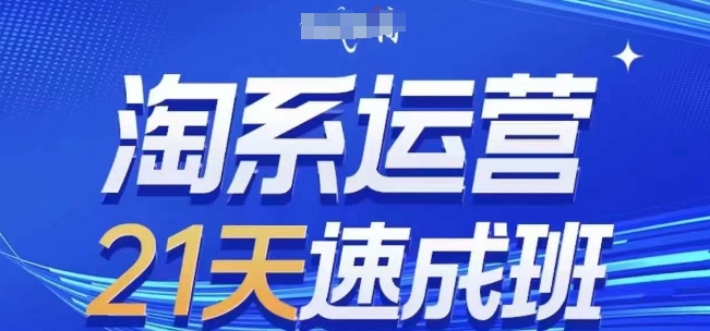 淘系运营21天速成班，0基础轻松搞定淘系运营，不做假把式，快速复制落地(更新26年9月)
