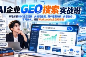 AI企业GEO搜索实战班，从零拆解GEO底层逻辑、关键词挖掘、用户意图分析、内容创作、官网优化，搭配Workbuddy全自动获客