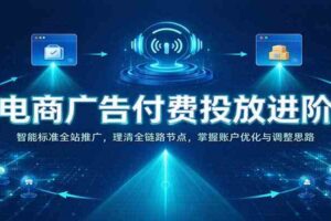 电商广告付费投放进阶：智能标准全站推广，理清全链路节点，掌握账户优化与调整思路