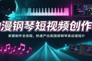 动漫钢琴短视频创作课：掌握制作全流程，快速产出氛围感钢琴类动漫短片