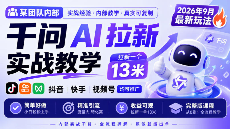 某团队内部千问AI拉新实战教学，2026年9月最新玩法，拉新一个13米，抖音、快手、视频号均可推广，简单好做完整版课程