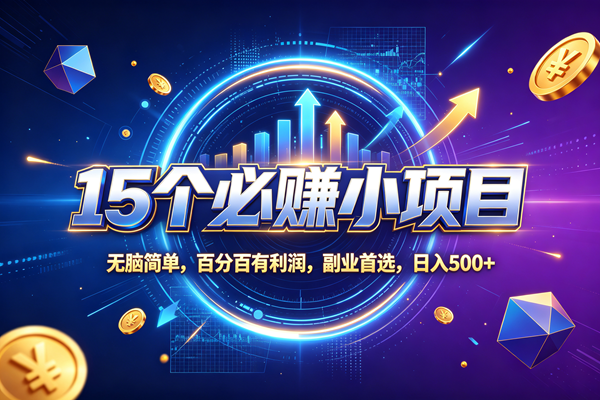 (20272期)15个必赚的小项目,无脑简单,百分百赚米,副业的首选,日收500