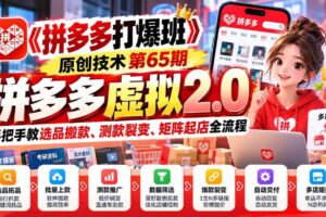 (20760期)【无水印】《拼多多打爆班》原创技术第65期,拼多多虚拟2.0,手把手教选品搬款、测款裂变、矩阵起店全流程