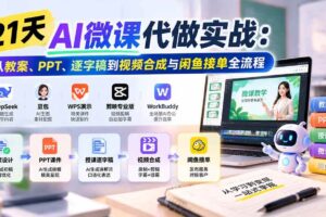 （21065期）21天AI微课代做实战：从教案、PPT、逐字稿到视频合成与闲鱼接单全流程