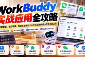 （21093期）WorkBuddy 实战应用全攻略：从安装配置、模型选择、技能连接器到公众号自动创作及小程序开发上架