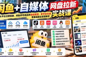 （21139期）闲鱼+自媒体网盘拉新实战课：从平台注册报备、闲鱼养号选品到自动发货、多平台引流，零基础副业变现教学