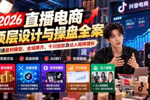 (21149期)2026直播电商顶层设计与操盘全案:精通盈利模型、全域乘方、千川投放及达人矩阵增长