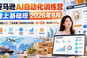 亚马逊AI自动化训练营线上基础班2026年9月,零基础入门,2天走通3类高频业务流程,AI+出海,自动写listing
