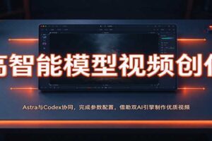 高智能模型视频创作：Astra与Codex协同，完成参数配置，借助双AI引擎制作优质视频