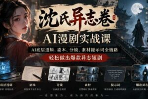 沈氏异志卷AI漫剧实战课｜AI底层逻辑、剧本、分镜、素材提示词全链路，轻松做出爆款异志短剧