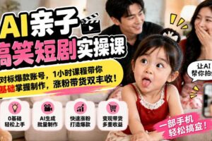 AI亲子搞笑短剧实操课，对标爆款账号，1小时课程带你0基础掌握制作，涨粉带货双丰收