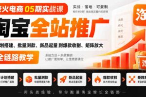 老火电商05期实战课｜淘宝全站推广从计划搭建、批量测款、新品起量到爆款收割、矩阵放大全链路教学