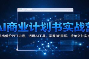 AI商业计划书实战营：跳出低价PPT内卷，活用AI工具，掌握BP撰写、接单交付实操