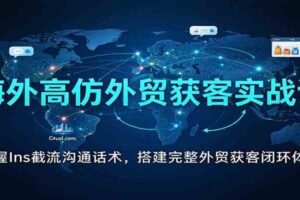海外高仿外贸获客实战课：掌握Ins截流沟通话术，搭建完整外贸获客闭环体系