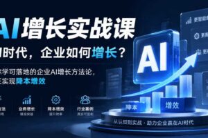AI增长实战课，AI时代，企业如何增长？教你学可落地的企业AI增长方法论，真正实现降本增效