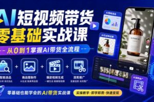AI短视频带货零基础实战课｜AI智能选品+商品图制作+爆款视频生成+混剪推广，从0到1掌握AI带货全流程