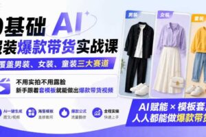 0基础AI服装爆款带货实战课|覆盖男装、女装、童装三大赛道,不用实拍不用露脸,新手跟着套模板就能做出爆款带货视频