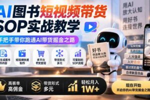 AI图书短视频带货SOP实战教学，手把手带你跑通AI带货掘金之路，高客单高佣金，带货形式多元，轻松月入1W+