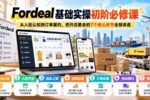 Fordeal基础实操初阶必修课，从入驻认知到订单履约，把开店要走的7个核心环节全部讲透