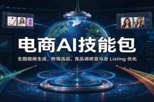 电商AI技能包:生图视频生成,跨境选品,竞品调研亚马逊 Listing 优化