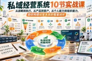 私域经营系统10节实战课，从战略到执行，从产品到客户，从个人能力到组织能力，助你构建经营系统的整套闭环