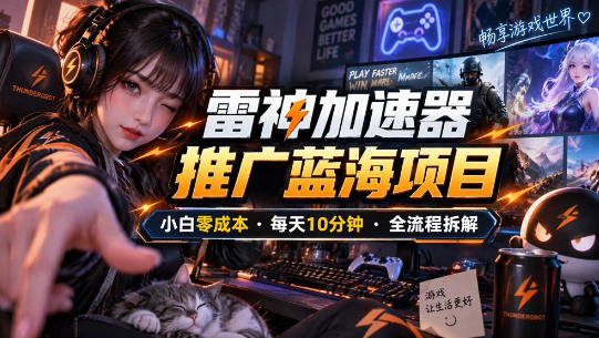 雷神加速器推广5.0实操教程：口令图文玩法全流程拆解（零成本·每天10分钟）