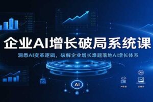 企业AI增长破局系统课：洞悉AI变革逻辑，破解企业增长难题落地AI增长体系