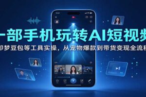 一部手机玩转AI短视频：即梦豆包等工具实操，从宠物爆款到带货变现全流程