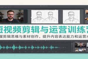 短视频剪辑与运营训练营：掌握剪辑思维与素材创作，提升内容表达能力和运营水平